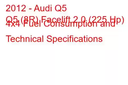 2012 - Audi Q5
Q5 (8R) Facelift 2.0 (225 Hp) 4x4 Fuel Consumption and Technical Specifications