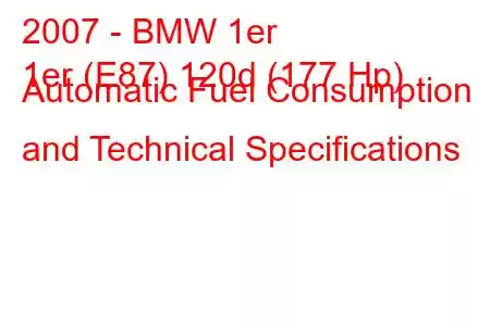 2007 - BMW 1er
1er (E87) 120d (177 Hp) Automatic Fuel Consumption and Technical Specifications