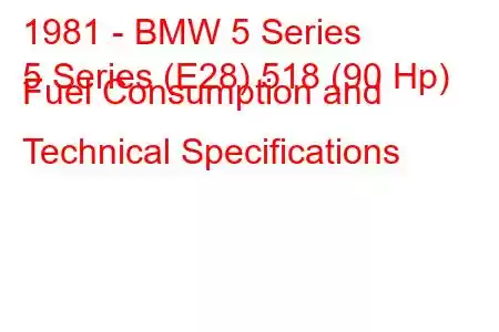 1981 - BMW 5 Series
5 Series (E28) 518 (90 Hp) Fuel Consumption and Technical Specifications