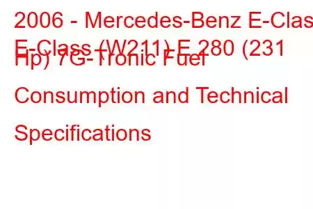 2006 - Mercedes-Benz E-Class
E-Class (W211) E 280 (231 Hp) 7G-Tronic Fuel Consumption and Technical Specifications