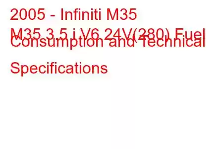 2005 - Infiniti M35
M35 3.5 i V6 24V(280) Fuel Consumption and Technical Specifications