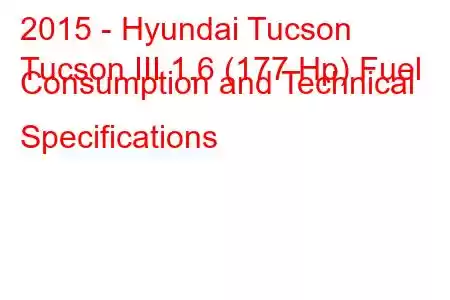 2015 - Hyundai Tucson
Tucson III 1.6 (177 Hp) Fuel Consumption and Technical Specifications