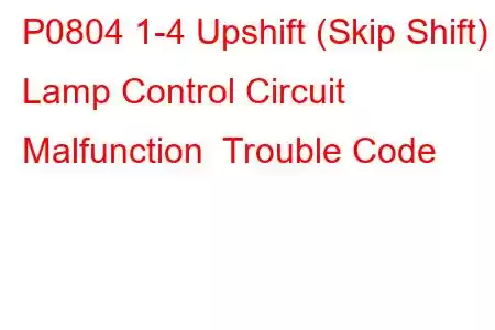 P0804 1-4 Upshift (Skip Shift) Lamp Control Circuit Malfunction Trouble Code