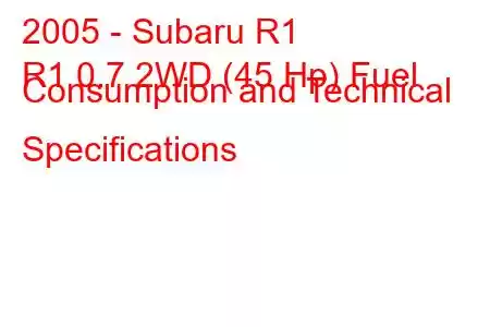 2005 - Subaru R1
R1 0.7 2WD (45 Hp) Fuel Consumption and Technical Specifications