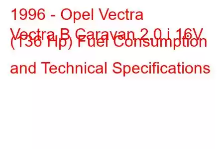 1996 - Opel Vectra
Vectra B Caravan 2.0 i 16V (136 Hp) Fuel Consumption and Technical Specifications