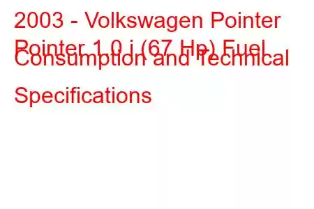 2003 - Volkswagen Pointer
Pointer 1.0 i (67 Hp) Fuel Consumption and Technical Specifications