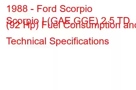 1988 - Ford Scorpio
Scorpio I (GAE,GGE) 2.5 TD (92 Hp) Fuel Consumption and Technical Specifications