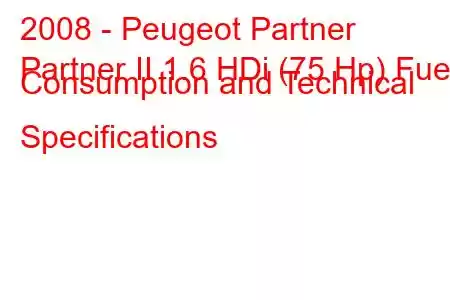 2008 - Peugeot Partner
Partner II 1.6 HDi (75 Hp) Fuel Consumption and Technical Specifications