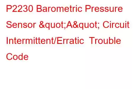 P2230 Barometric Pressure Sensor "A" Circuit Intermittent/Erratic Trouble Code