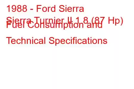 1988 - Ford Sierra
Sierra Turnier II 1.8 (87 Hp) Fuel Consumption and Technical Specifications