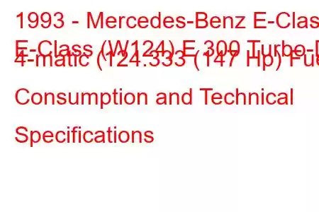 1993 - Mercedes-Benz E-Class
E-Class (W124) E 300 Turbo-D 4-matic (124.333 (147 Hp) Fuel Consumption and Technical Specifications