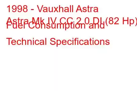 1998 - Vauxhall Astra
Astra Mk IV CC 2.0 DI (82 Hp) Fuel Consumption and Technical Specifications