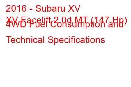 2016 - Subaru XV
XV Facelift 2.0d MT (147 Hp) 4WD Fuel Consumption and Technical Specifications