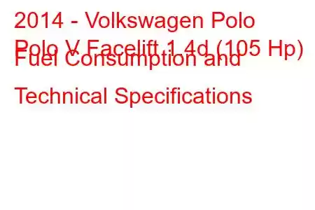 2014 - Volkswagen Polo
Polo V Facelift 1.4d (105 Hp) Fuel Consumption and Technical Specifications