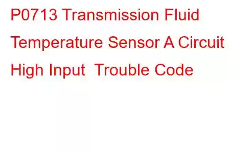 P0713 Transmission Fluid Temperature Sensor A Circuit High Input Trouble Code