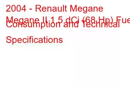 2004 - Renault Megane
Megane II 1.5 dCi (68 Hp) Fuel Consumption and Technical Specifications