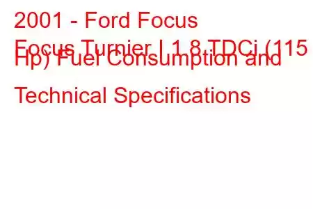 2001 - Ford Focus
Focus Turnier I 1.8 TDCi (115 Hp) Fuel Consumption and Technical Specifications