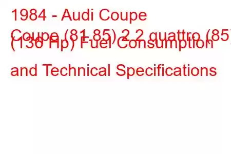 1984 - Audi Coupe
Coupe (81.85) 2.2 quattro (85) (136 Hp) Fuel Consumption and Technical Specifications