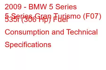 2009 - BMW 5 Series
5 Series Gran Turismo (F07) 535i (306 Hp) Fuel Consumption and Technical Specifications