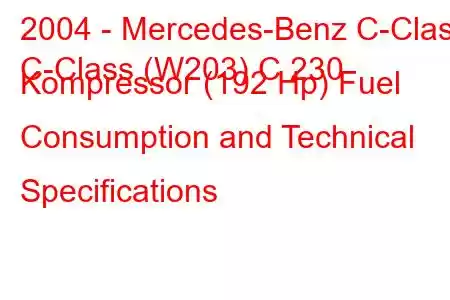 2004 - Mercedes-Benz C-Class
C-Class (W203) C 230 Kompressor (192 Hp) Fuel Consumption and Technical Specifications