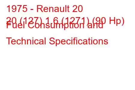 1975 - Renault 20
20 (127) 1.6 (1271) (90 Hp) Fuel Consumption and Technical Specifications