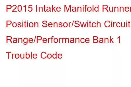 P2015 Intake Manifold Runner Position Sensor/Switch Circuit Range/Performance Bank 1 Trouble Code