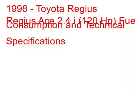 1998 - Toyota Regius
Regius Ace 2.4 i (120 Hp) Fuel Consumption and Technical Specifications