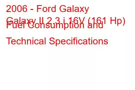 2006 - Ford Galaxy
Galaxy II 2.3 i 16V (161 Hp) Fuel Consumption and Technical Specifications