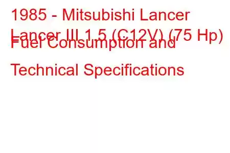 1985 - Mitsubishi Lancer
Lancer III 1.5 (C12V) (75 Hp) Fuel Consumption and Technical Specifications