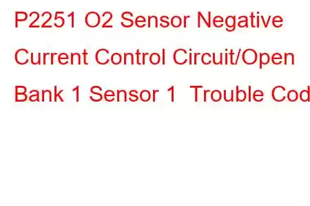 P2251 O2 Sensor Negative Current Control Circuit/Open Bank 1 Sensor 1 Trouble Code