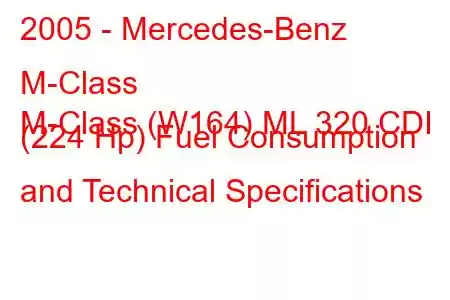 2005 - Mercedes-Benz M-Class
M-Class (W164) ML 320 CDI (224 Hp) Fuel Consumption and Technical Specifications