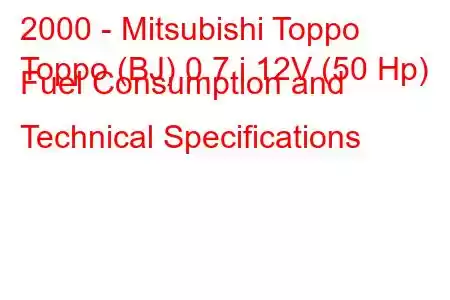 2000 - Mitsubishi Toppo
Toppo (BJ) 0.7 i 12V (50 Hp) Fuel Consumption and Technical Specifications