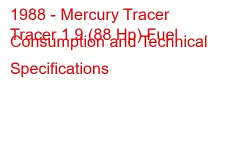 1988 - Mercury Tracer
Tracer 1.9 (88 Hp) Fuel Consumption and Technical Specifications