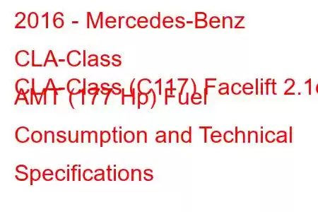 2016 - Mercedes-Benz CLA-Class
CLA-Class (C117) Facelift 2.1d AMT (177 Hp) Fuel Consumption and Technical Specifications