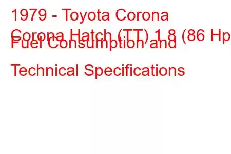 1979 - Toyota Corona
Corona Hatch (TT) 1.8 (86 Hp) Fuel Consumption and Technical Specifications