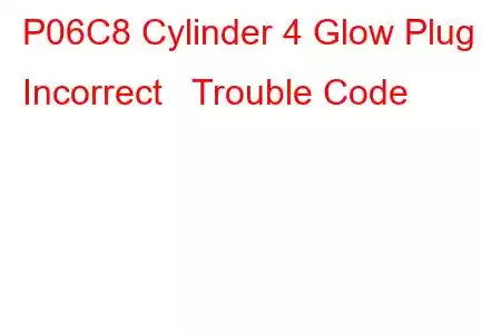 P06C8 Cylinder 4 Glow Plug Incorrect Trouble Code