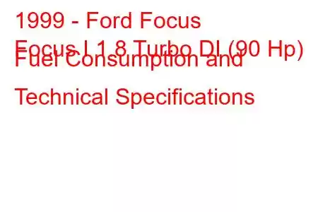 1999 - Ford Focus
Focus I 1.8 Turbo DI (90 Hp) Fuel Consumption and Technical Specifications