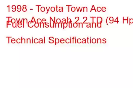 1998 - Toyota Town Ace
Town Ace Noah 2.2 TD (94 Hp) Fuel Consumption and Technical Specifications