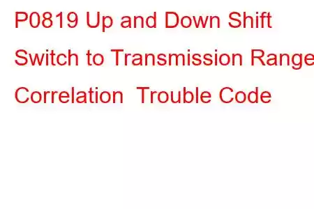 P0819 Up and Down Shift Switch to Transmission Range Correlation Trouble Code