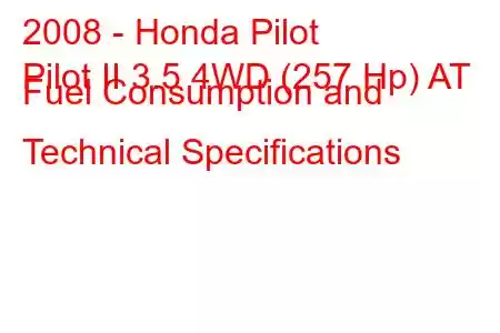 2008 - Honda Pilot
Pilot II 3.5 4WD (257 Hp) AT Fuel Consumption and Technical Specifications