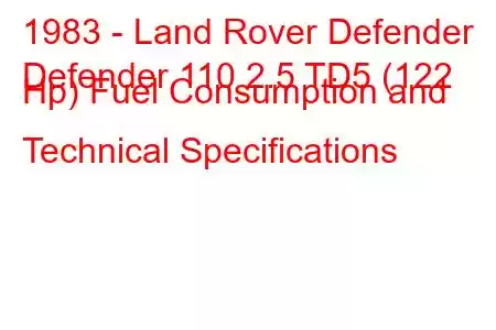 1983 - Land Rover Defender
Defender 110 2.5 TD5 (122 Hp) Fuel Consumption and Technical Specifications