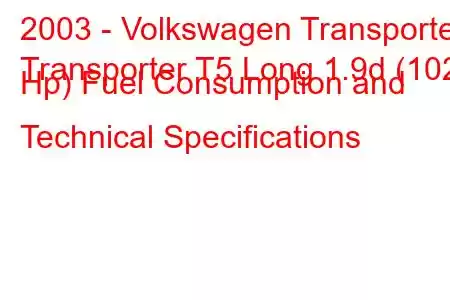 2003 - Volkswagen Transporter
Transporter T5 Long 1.9d (102 Hp) Fuel Consumption and Technical Specifications