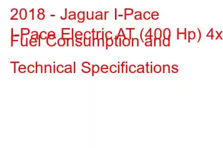 2018 - Jaguar I-Pace
I-Pace Electric AT (400 Hp) 4x4 Fuel Consumption and Technical Specifications