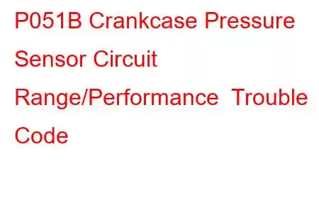 P051B Crankcase Pressure Sensor Circuit Range/Performance Trouble Code