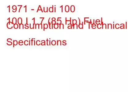 1971 - Audi 100
100 I 1.7 (85 Hp) Fuel Consumption and Technical Specifications