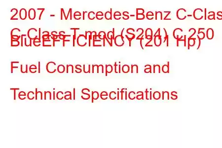 2007 - Mercedes-Benz C-Class
C-Class T-mod (S204) C 250 BlueEFFICIENCY (201 Hp) Fuel Consumption and Technical Specifications