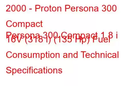 2000 - Proton Persona 300 Compact
Persona 300 Compact 1.8 i 16V (318 i) (135 Hp) Fuel Consumption and Technical Specifications