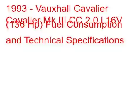 1993 - Vauxhall Cavalier
Cavalier Mk III CC 2.0 i 16V (136 Hp) Fuel Consumption and Technical Specifications