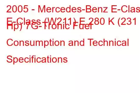 2005 - Mercedes-Benz E-Class
E-Class (W211) E 280 K (231 Hp) 7G-Tronic Fuel Consumption and Technical Specifications