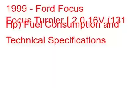 1999 - Ford Focus
Focus Turnier I 2.0 16V (131 Hp) Fuel Consumption and Technical Specifications